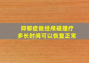 抑郁症做经颅磁理疗多长时间可以恢复正常