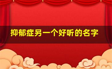 抑郁症另一个好听的名字