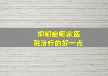 抑郁症哪家医院治疗的好一点