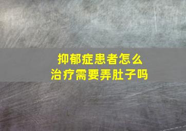 抑郁症患者怎么治疗需要弄肚子吗