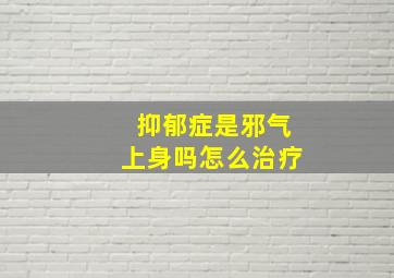 抑郁症是邪气上身吗怎么治疗