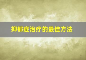 抑郁症治疗的最佳方法