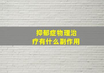 抑郁症物理治疗有什么副作用