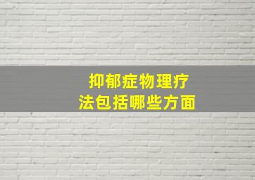 抑郁症物理疗法包括哪些方面