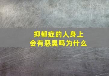 抑郁症的人身上会有恶臭吗为什么