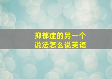 抑郁症的另一个说法怎么说英语