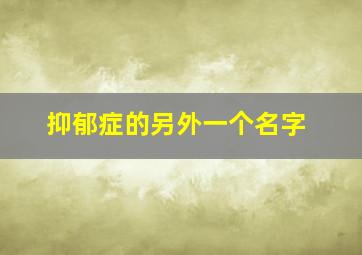 抑郁症的另外一个名字