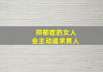 抑郁症的女人会主动追求男人