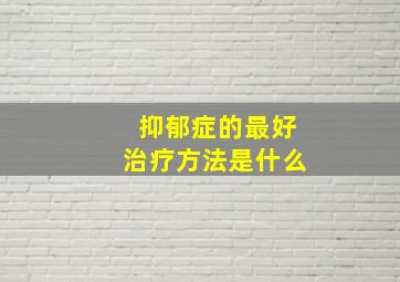 抑郁症的最好治疗方法是什么