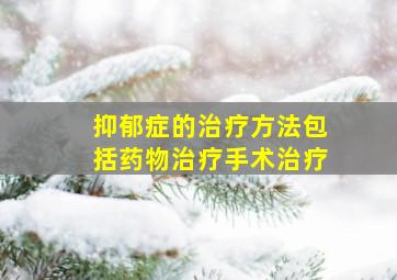 抑郁症的治疗方法包括药物治疗手术治疗