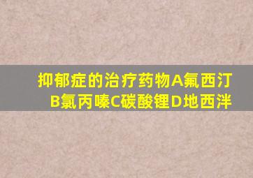 抑郁症的治疗药物A氟西汀B氯丙嗪C碳酸锂D地西泮