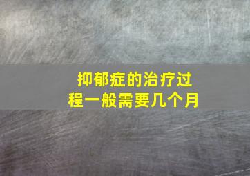 抑郁症的治疗过程一般需要几个月