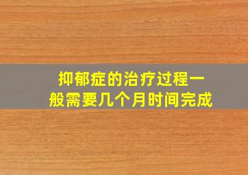 抑郁症的治疗过程一般需要几个月时间完成