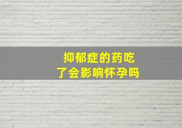 抑郁症的药吃了会影响怀孕吗