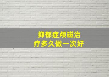 抑郁症颅磁治疗多久做一次好