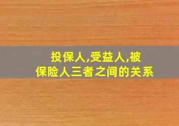 投保人,受益人,被保险人三者之间的关系