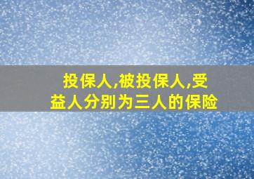 投保人,被投保人,受益人分别为三人的保险