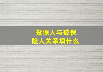 投保人与被保险人关系填什么