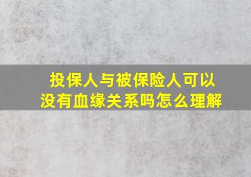 投保人与被保险人可以没有血缘关系吗怎么理解