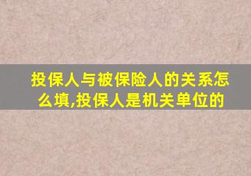 投保人与被保险人的关系怎么填,投保人是机关单位的