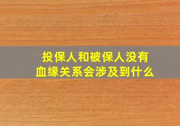 投保人和被保人没有血缘关系会涉及到什么