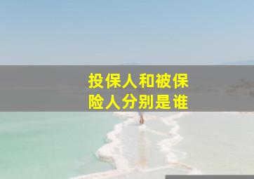 投保人和被保险人分别是谁