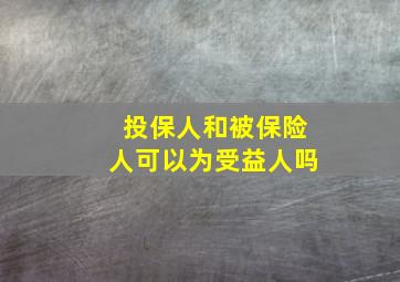 投保人和被保险人可以为受益人吗