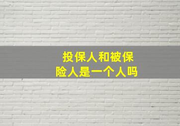 投保人和被保险人是一个人吗