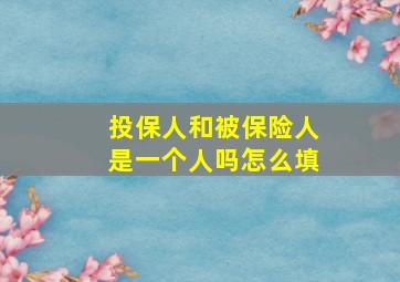 投保人和被保险人是一个人吗怎么填