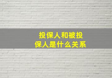 投保人和被投保人是什么关系