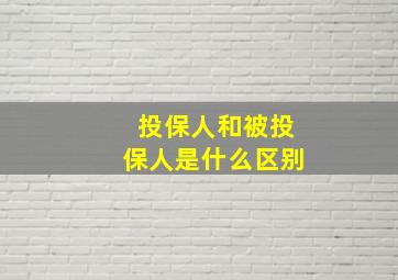 投保人和被投保人是什么区别