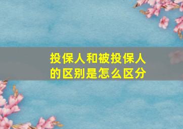 投保人和被投保人的区别是怎么区分