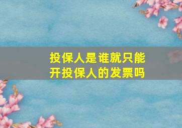 投保人是谁就只能开投保人的发票吗