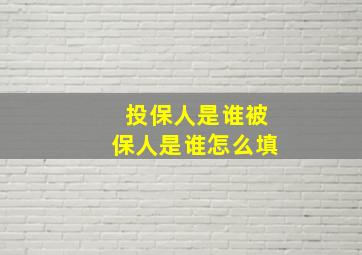 投保人是谁被保人是谁怎么填