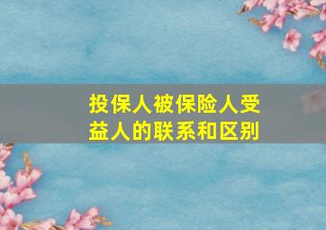 投保人被保险人受益人的联系和区别