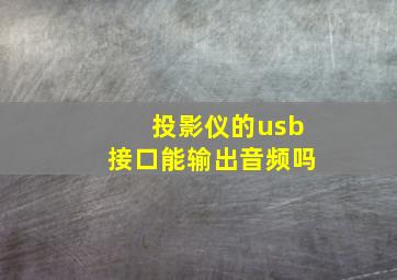 投影仪的usb接口能输出音频吗