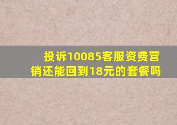 投诉10085客服资费营销还能回到18元的套餐吗