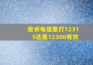 投诉电信是打12315还是12300有效