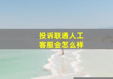 投诉联通人工客服会怎么样