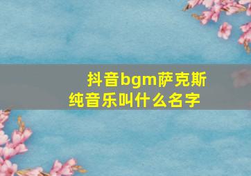 抖音bgm萨克斯纯音乐叫什么名字