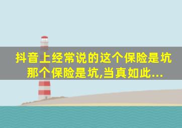 抖音上经常说的这个保险是坑那个保险是坑,当真如此...