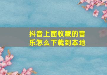 抖音上面收藏的音乐怎么下载到本地