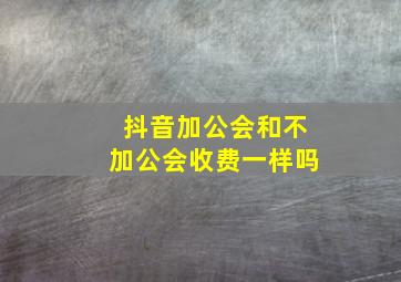 抖音加公会和不加公会收费一样吗