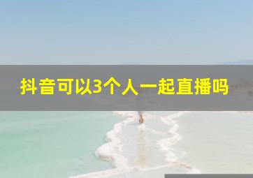 抖音可以3个人一起直播吗