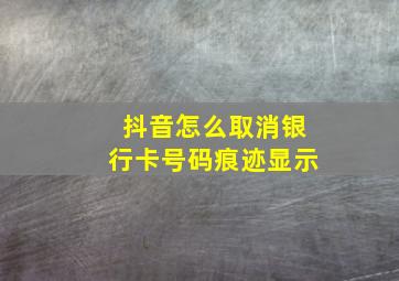 抖音怎么取消银行卡号码痕迹显示