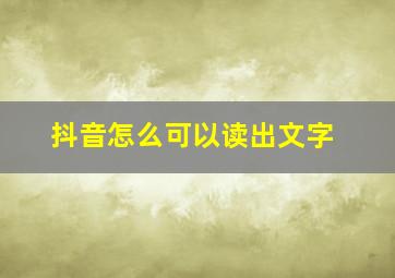 抖音怎么可以读出文字