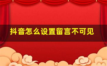 抖音怎么设置留言不可见