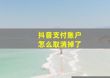 抖音支付账户怎么取消掉了