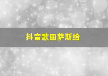 抖音歌曲萨斯给