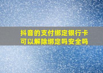 抖音的支付绑定银行卡可以解除绑定吗安全吗